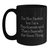 Psychiatrist Humor Gifts for Birthday - 'I'm Not Perfect But I'm A Psychiatrist And That's Basically The Same Thing' Funny Black Coffee Mug for Gifts from Friends to Psychiatrist - Main